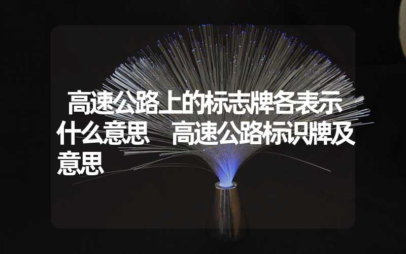 高速公路上的标志牌各表示什么意思 高速公路标识牌及意思